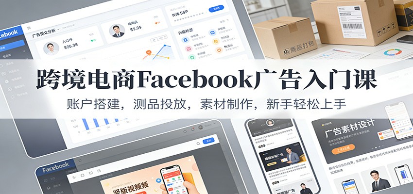 跨境电商Facebook广告入门课:账户搭建,测品投放,素材制作,新手轻松上手网赚项目-副业赚钱-互联网创业-资源整合歪妹网赚