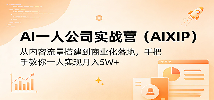 AI一人公司实战营（AIXIP）：从内容流量搭建到商业化落地，手把手教你一人实现月入5W+网赚项目-副业赚钱-互联网创业-资源整合西狂乐
