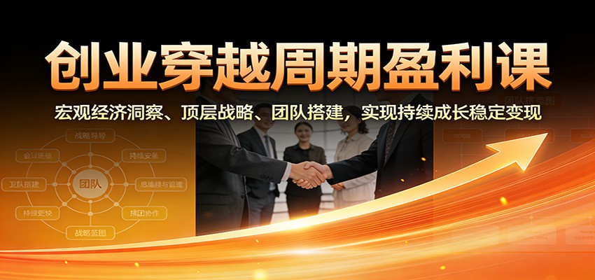 创业穿越周期盈利课：宏观经济洞察、顶层战略、团队搭建，实现持续成长稳定变现|一站式知识服务平台|多样资源|热门项目|详尽教程|学习交流|成功之门|HY资源库