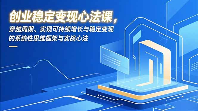 创业稳定变现心法课，穿越周期、实现可持续增长与稳定变现的系统性思维框架与实战心法|一站式知识服务平台|多样资源|热门项目|详尽教程|学习交流|成功之门|HY资源库