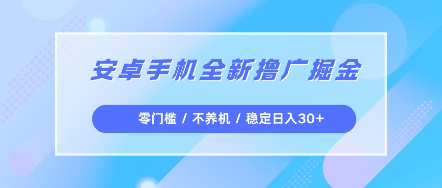安卓手机全新撸广掘金，零门槛不养机，每天稳定收益30+-安小熙网创平台