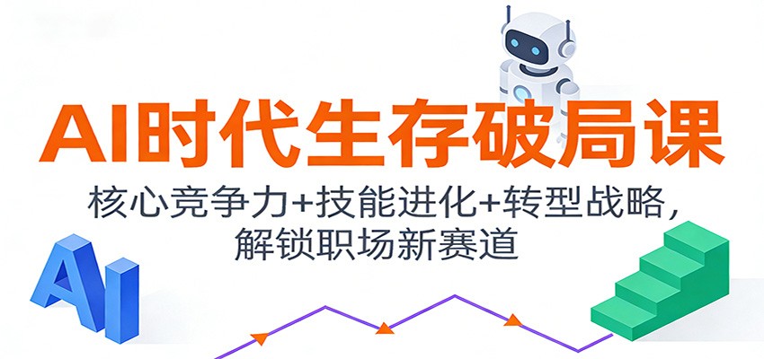 AI时代生存破局课：核心竞争力+技能进化+转型战略，解锁职场新赛道-安小熙网创平台