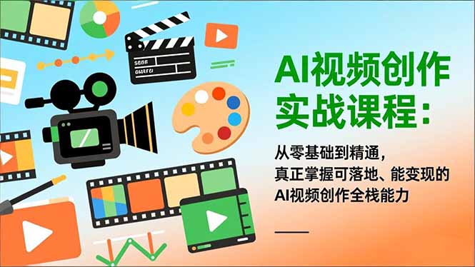 AI视频创作实战课程：从零基础到精通，真正掌握可落地、能变现的AI视频创作全栈能力-安小熙网创平台