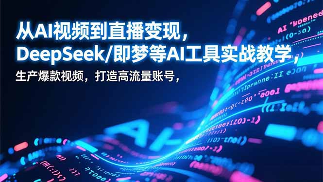 从AI视频到直播变现，DeepSeek/即梦等AI工具实战教学，生产爆款视频，打造高流量账号-安小熙网创平台