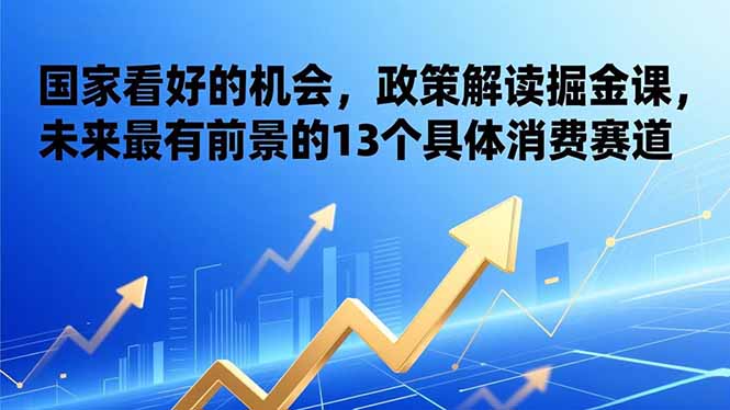 某付费文章：国家看好的机会，政策解读掘金课，未来最有前景的13个具体消费赛道|一站式知识服务平台|多样资源|热门项目|详尽教程|学习交流|成功之门|HY资源库