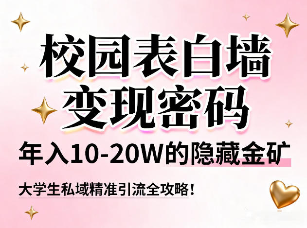 校园表白墙变现密码，年入10-20W的隐藏金矿，大学生私域精准引流全攻略！网赚项目-副业赚钱-互联网创业-资源整合歪妹网赚