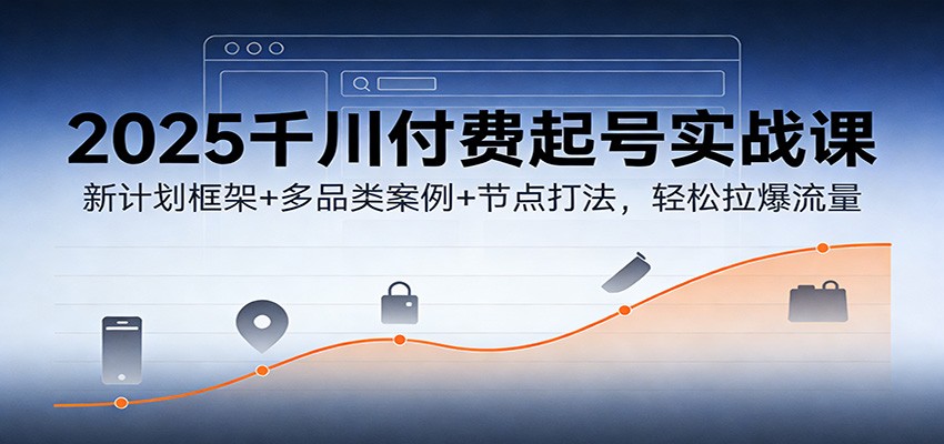 2025千川付费起号实战课：新计划框架+多品类案例+节点打法，轻松拉爆流量|一站式知识服务平台|多样资源|热门项目|详尽教程|学习交流|成功之门|HY资源库