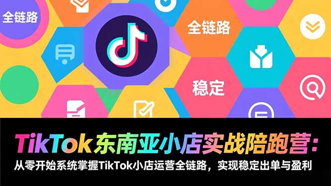 TikTok东南亚小店实战陪跑营：从零开始系统掌握TikTok小店运营全链路，实现稳定出单与盈利|一站式知识服务平台|多样资源|热门项目|详尽教程|学习交流|成功之门|HY资源库
