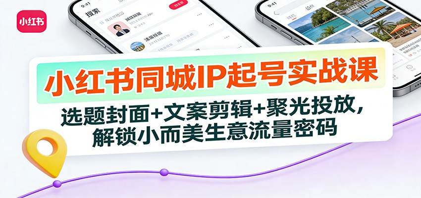 小红书同城IP起号实战课：选题封面+文案剪辑+聚光投放，解锁小而美生意流量密码|一站式知识服务平台|多样资源|热门项目|详尽教程|学习交流|成功之门|HY资源库