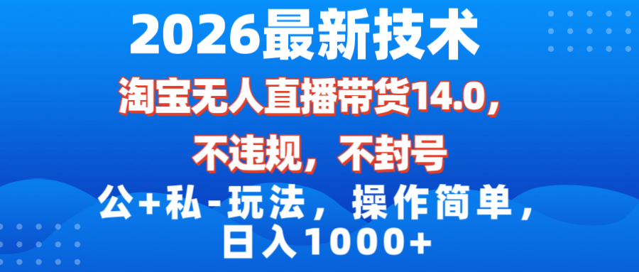 2026最新技术，淘宝无人直播带货14.0，不封号，不违规，公+私玩法，操作简单，日入1000+|一站式知识服务平台|多样资源|热门项目|详尽教程|学习交流|成功之门|HY资源库