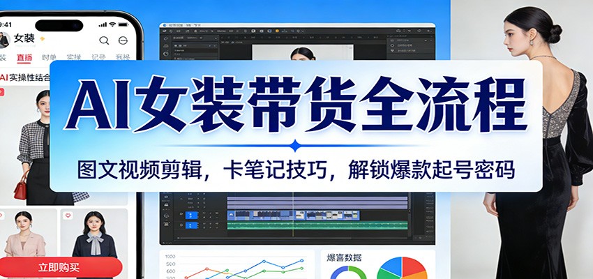 AI女装带货全流程：图文视频剪辑，卡笔记技巧，解锁爆款起号密码|一站式知识服务平台|多样资源|热门项目|详尽教程|学习交流|成功之门|HY资源库