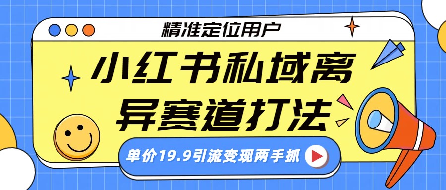小红书私域离异赛道打法，精准定位，单价19.9引流变现两手抓|一站式知识服务平台|多样资源|热门项目|详尽教程|学习交流|成功之门|HY资源库