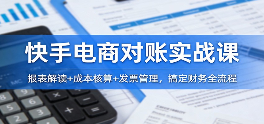 快手电商对账实战课：报表解读+成本核算+发票管理，搞定财务全流程|一站式知识服务平台|多样资源|热门项目|详尽教程|学习交流|成功之门|HY资源库