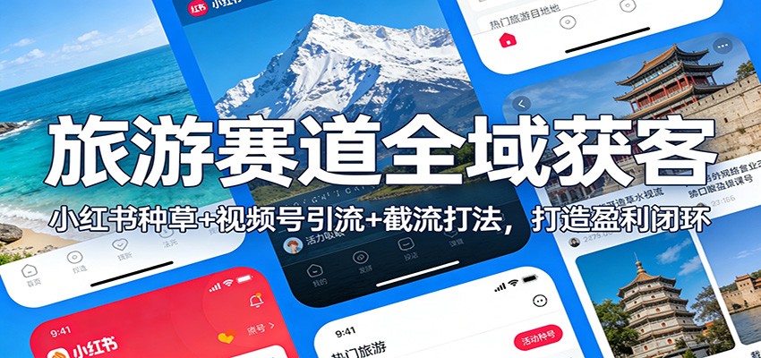 旅游赛道全域获客：小红书种草+视频号引流+截流打法，打造盈利闭环|一站式知识服务平台|多样资源|热门项目|详尽教程|学习交流|成功之门|HY资源库
