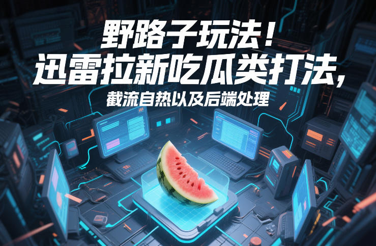 野路子玩法！迅雷拉新吃瓜类打法，截流自热以及后端处理|一站式知识服务平台|多样资源|热门项目|详尽教程|学习交流|成功之门|HY资源库