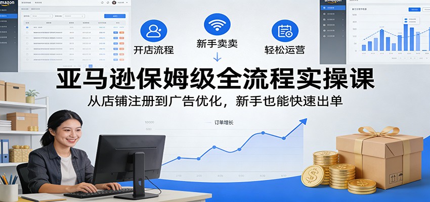 亚马逊保姆级全流程实操课：从店铺注册到广告优化，新手也能快速出单|一站式知识服务平台|多样资源|热门项目|详尽教程|学习交流|成功之门|HY资源库