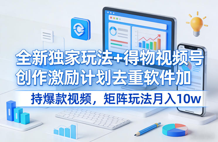 全新独家玩法+得物视频号创作激励计划去重软件加持爆款视频，矩阵玩法月入10w+|一站式知识服务平台|多样资源|热门项目|详尽教程|学习交流|成功之门|HY资源库