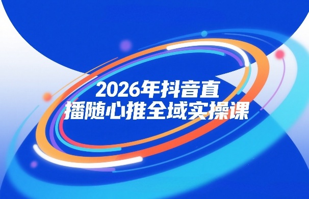 2026年抖音直播随心推全域实操课，自然流、微付费、全域投放、小圈子直播，实操讲解，细节满满|一站式知识服务平台|多样资源|热门项目|详尽教程|学习交流|成功之门|HY资源库