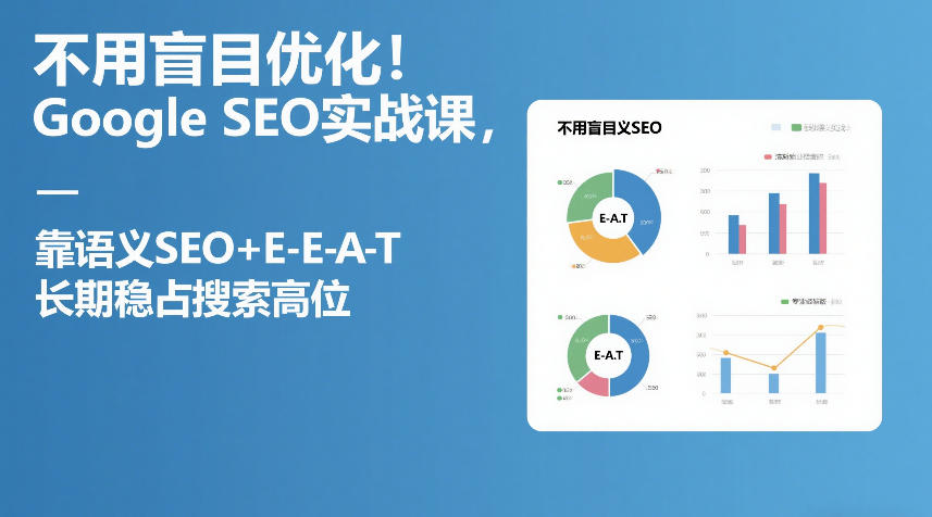 不用盲目优化！Google SEO实战课，靠语义SEO+E-E-A-T，长期稳占搜索高位网赚项目-副业赚钱-互联网创业-资源整合老八网赚