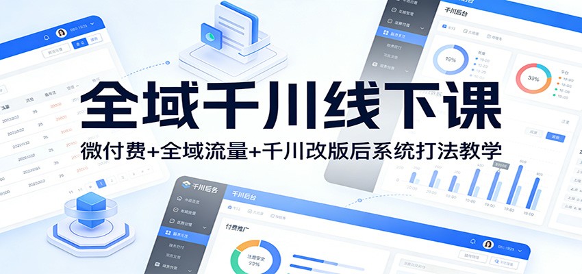 全域千川线下课：微付费+全域流量+千川改版后系统打法教学网赚项目-副业赚钱-互联网创业-资源整合老八网赚