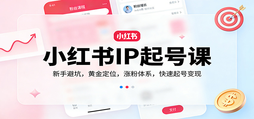小红书IP起号课：新手避坑，黄金定位，涨粉体系，快速起号变现网赚项目-副业赚钱-互联网创业-资源整合老八网赚