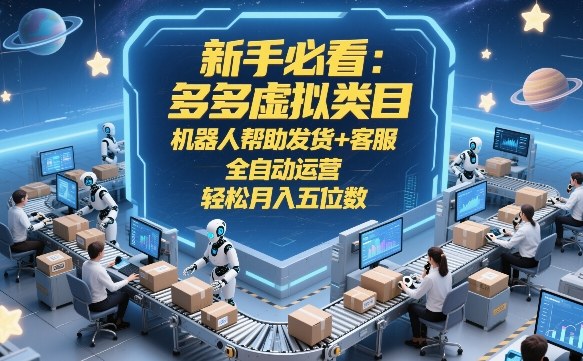 新手必看：多多虚拟类目，机器人帮助发货+客服，全自动运营，轻松月入五位数网赚项目-副业赚钱-互联网创业-资源整合老八网赚