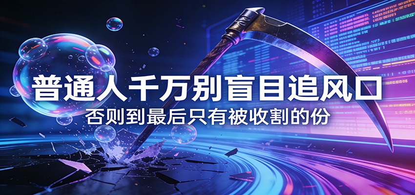 付费文章《通人千万别盲目追风口》否则到最后只有被收割的份网赚项目-副业赚钱-互联网创业-资源整合老八网赚