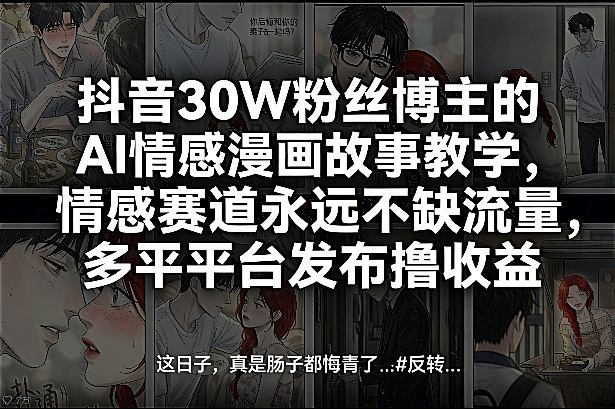抖音30W粉丝博主的AI情感漫画故事教学，情感赛道永远不缺流量，多平台发布撸收益！网赚项目-副业赚钱-互联网创业-资源整合老八网赚