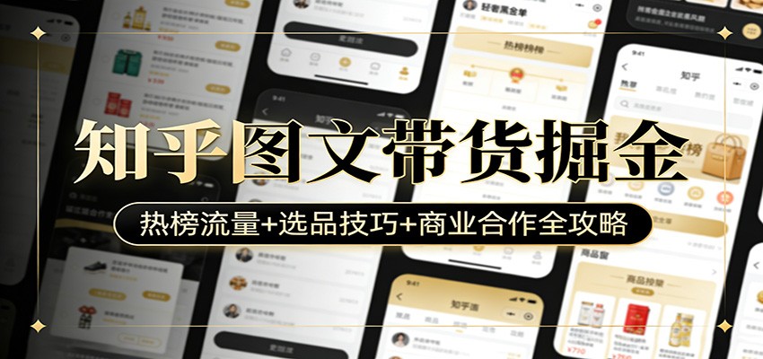 知乎图文带货掘金：热榜流量+选品技巧+商业合作全攻略网赚项目-副业赚钱-互联网创业-资源整合老八网赚