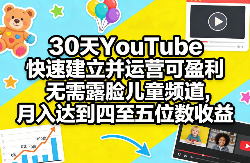 30天YouTube快速建立并运营可盈利无需露脸儿童频道，月入达到四至五位数收益网赚项目-副业赚钱-互联网创业-资源整合老八网赚