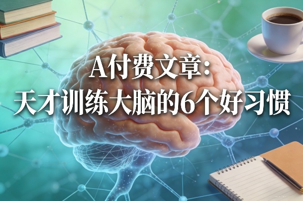 付费文章：天才训练大脑的6个好习惯网赚项目-副业赚钱-互联网创业-资源整合老八网赚