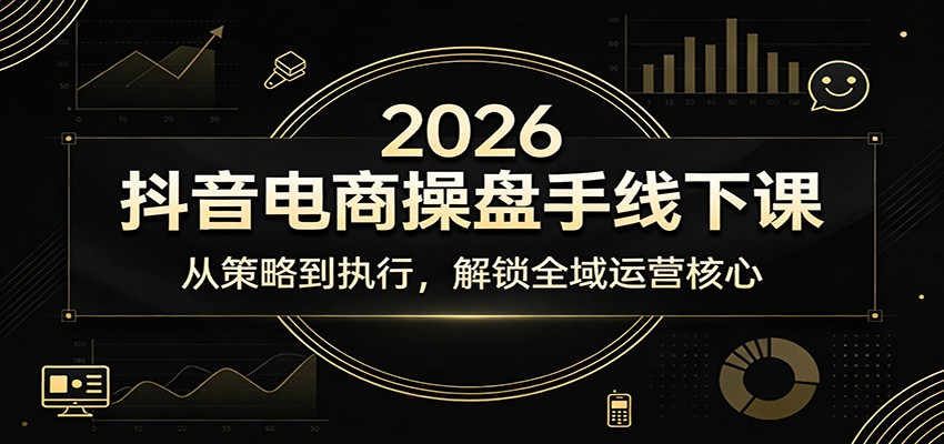 2026抖音电商操盘手线下课：从策略到执行，解锁全域运营核心-必智轻创社