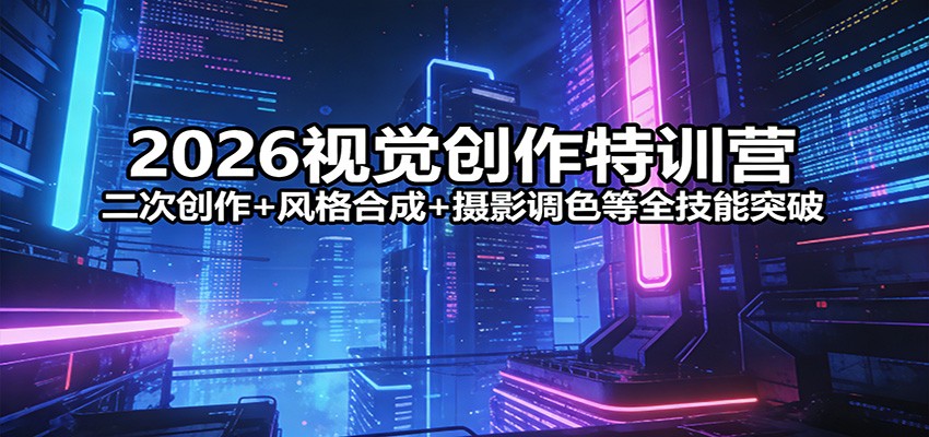 2026视觉创作特训营：二次创作+风格合成+摄影调色等全技能突破-必智轻创社