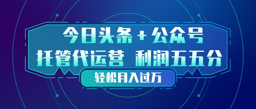 头条加公众号 托管代运营 利润分成模式 轻松月入过万网赚项目-副业赚钱-互联网创业-资源整合老八网赚