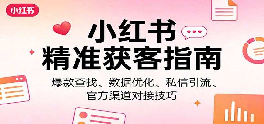 小红书精准获客指南：爆款查找、数据优化、私信引流、官方渠道对接技巧网赚项目-副业赚钱-互联网创业-资源整合老八网赚