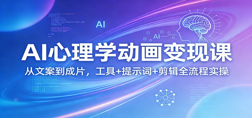 AI心理学动画变现课：从文案到成片，工具+提示词+剪辑全流程实操网赚项目-副业赚钱-互联网创业-资源整合老八网赚