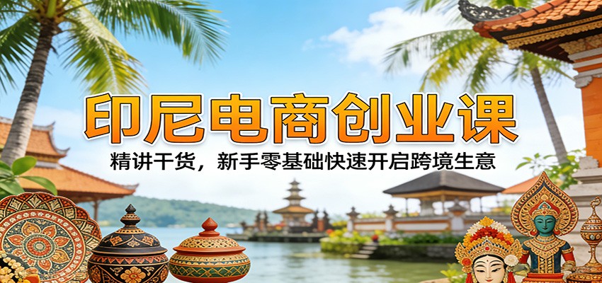 印尼电商创业课：精讲干货，新手零基础快速开启跨境生意|一站式知识服务平台|多样资源|热门项目|详尽教程|学习交流|成功之门|HY资源库