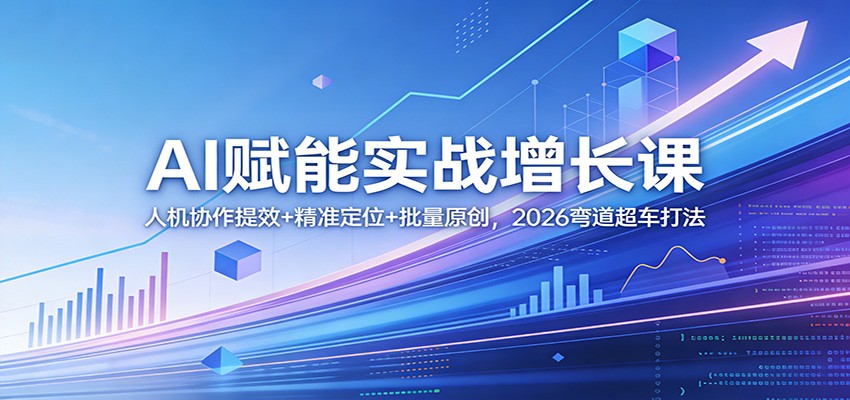 AI赋能实战增长课：人机协作提效+精准定位+批量原创，2026弯道超车打法网赚项目-副业赚钱-互联网创业-资源整合老八网赚
