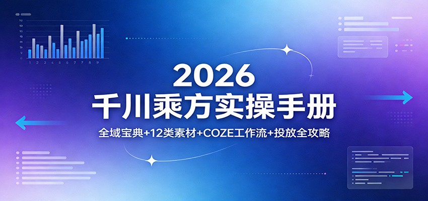 2026千川乘方实操手册：全域宝典+12类素材+COZE工作流+投放全攻略网赚项目-副业赚钱-互联网创业-资源整合老八网赚