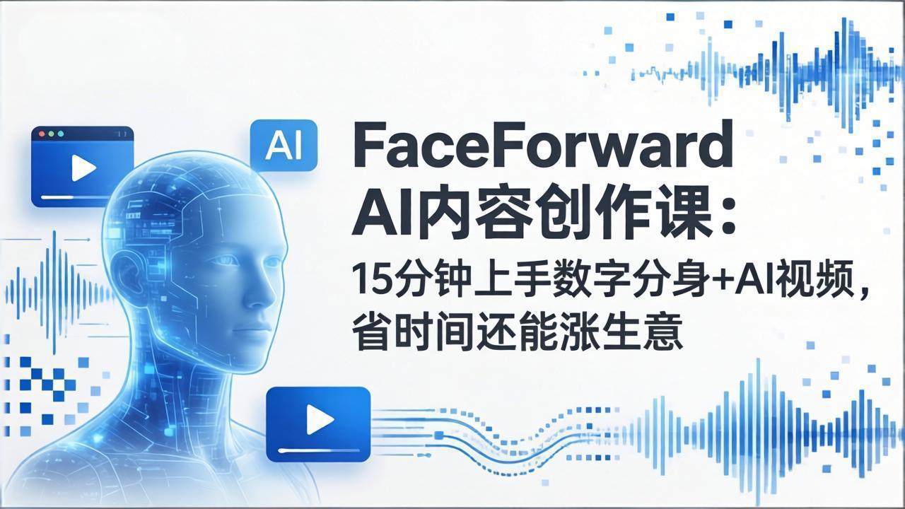 FaceForward AI内容创作课：15分钟上手数字分身+AI视频，省时间还能涨生意网赚项目-副业赚钱-互联网创业-资源整合老八网赚
