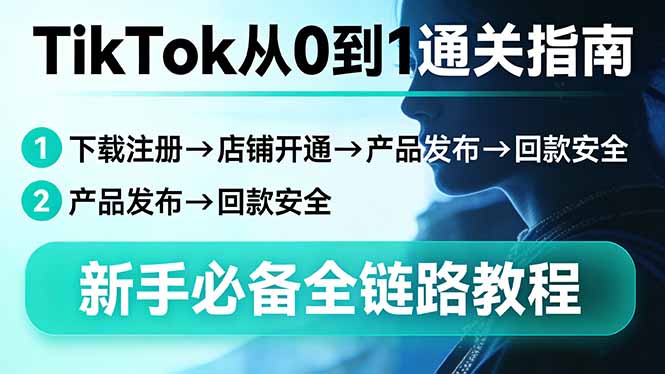 TikTok从0到1通关指南：下载注册→店铺开通→产品发布→回款安全，新手必备全链路教程网赚项目-副业赚钱-互联网创业-资源整合老八网赚