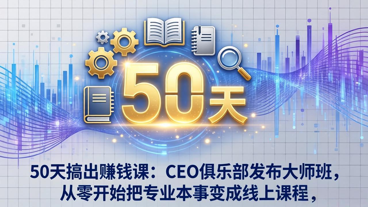 50天搞出赚钱课：CEO俱乐部发布大师班，从零开始把专业本事变成线上课程网赚项目-副业赚钱-互联网创业-资源整合老八网赚