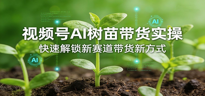 视频号AI树苗带货实操，快速解锁新赛道带货新方式|一站式知识服务平台|多样资源|热门项目|详尽教程|学习交流|成功之门|HY资源库