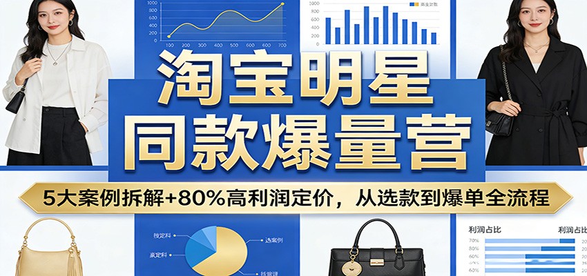淘宝明星同款爆量营：5大案例拆解+80%高利润定价，从选款到爆单全流程|一站式知识服务平台|多样资源|热门项目|详尽教程|学习交流|成功之门|HY资源库