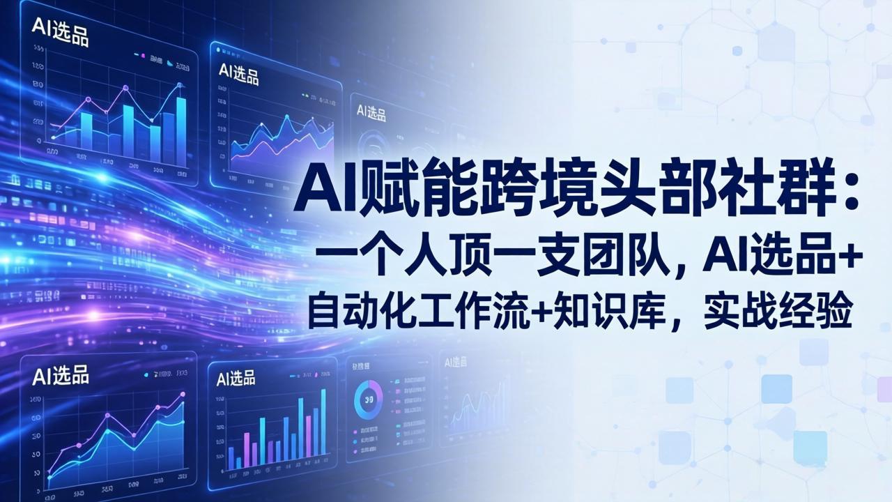 AI赋能跨境头部社群：一个人顶一支团队，AI选品+自动化工作流+知识库，实战经验-更新3月网赚项目-副业赚钱-互联网创业-资源整合老八网赚