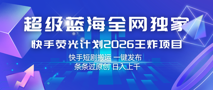 快手荧光计划2026王炸项目， 日入上千，快手短剧搬运，一键发布，条条过原创网赚项目-副业赚钱-互联网创业-资源整合老八网赚