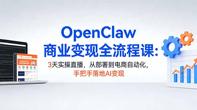 OpenClaw商业变现全流程课：3天实操直播，从部署到电商自动化，手把手落地AI变现网赚项目-副业赚钱-互联网创业-资源整合老八网赚
