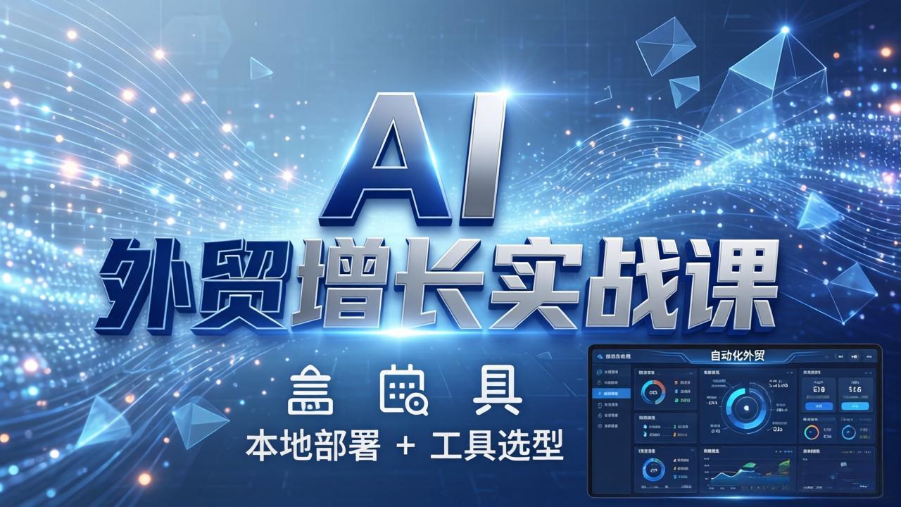 AI 外贸增长实战课：本地部署 + 工具选型，一站式搭建可落地自动化外贸系统网赚项目-副业赚钱-互联网创业-资源整合老八网赚