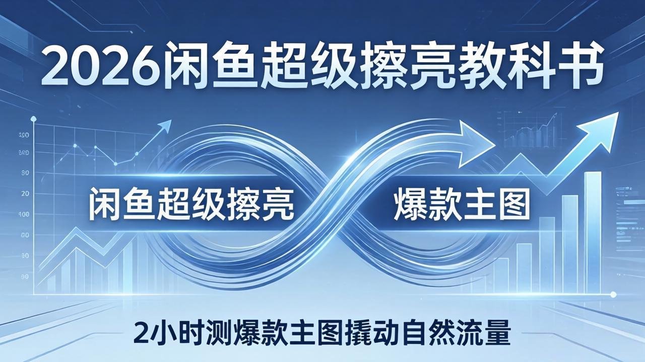 2026闲鱼超级擦亮教科书：底层逻辑出价×转化率，2小时测爆款主图撬动自然流量网赚项目-副业赚钱-互联网创业-资源整合老八网赚