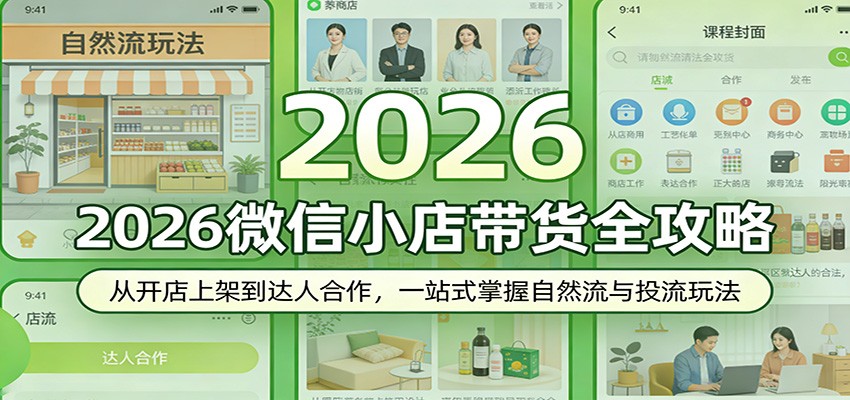 2026微信小店带货全攻略：从开店上架到达人合作，一站式掌握自然流与投流玩法网赚项目-副业赚钱-互联网创业-资源整合老八网赚